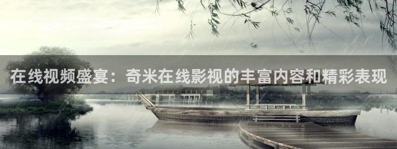 好看影院：在線視頻盛宴：奇米在線影視的豐富內(nèi)容和精彩表現(xiàn)