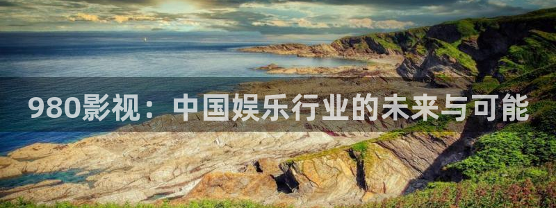 好看影院：980影視：中國娛樂行業(yè)的未來與可能